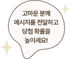 고마운 분께 메시지를 전달하고 당첨 확률을 높이세요!