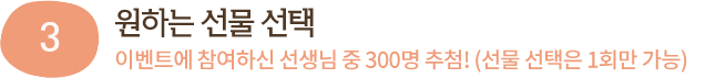 원하는 선물 선택 / 이벤트에 참여하신 선생님 중 300명 추첨!