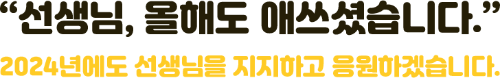 “선생님, 올해도 애쓰셨습니다.” 2024년에도 선생님을 지지하고 응원하겠습니다.